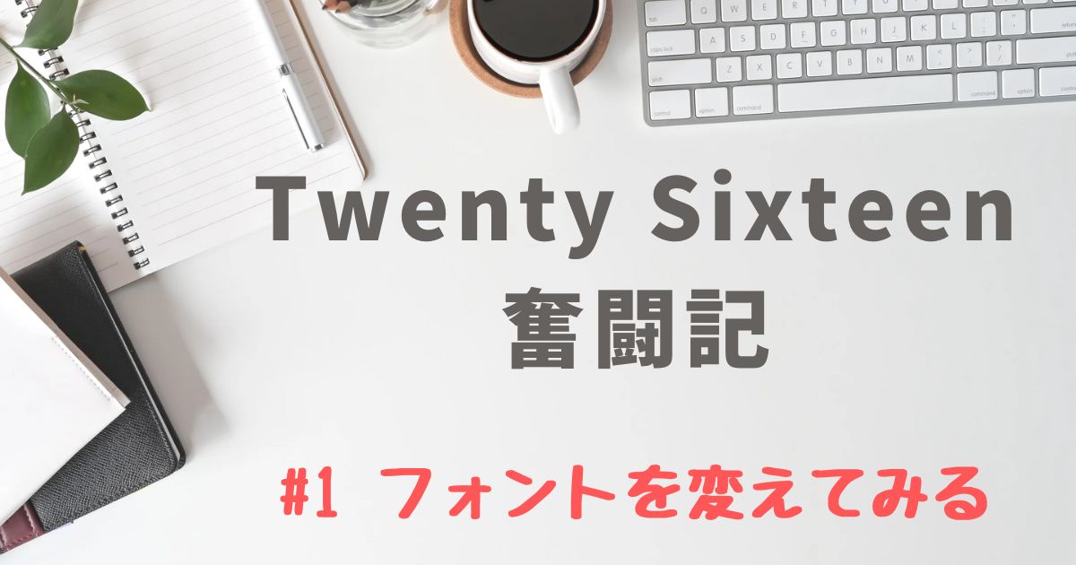 【Twenty Sixteen奮闘記】#1 フォントを変えてみる